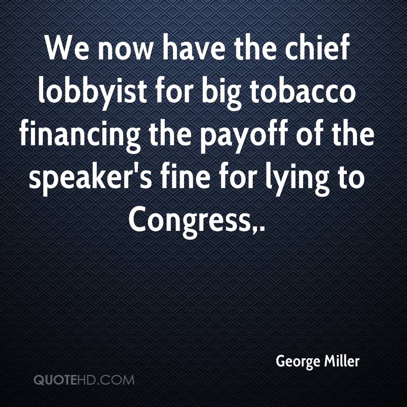 We now have the chief lobbyist for big tobacco financing the payoff of the speaker’s fine for lying to Congress. george miller