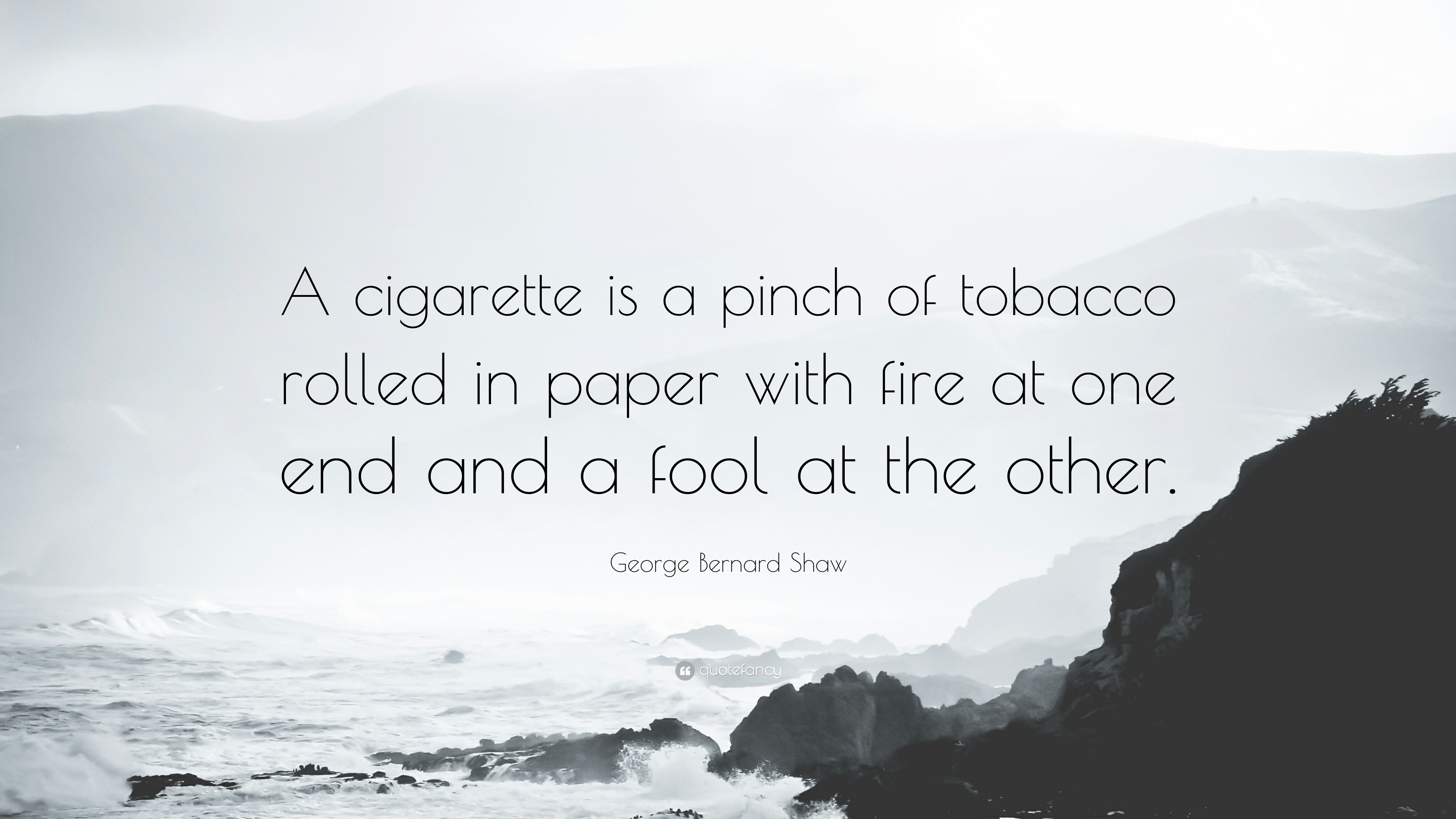 a cigarette is a pinch of tobacco rolled in paper with fire at one end and a fool at the other. george bernard shaw