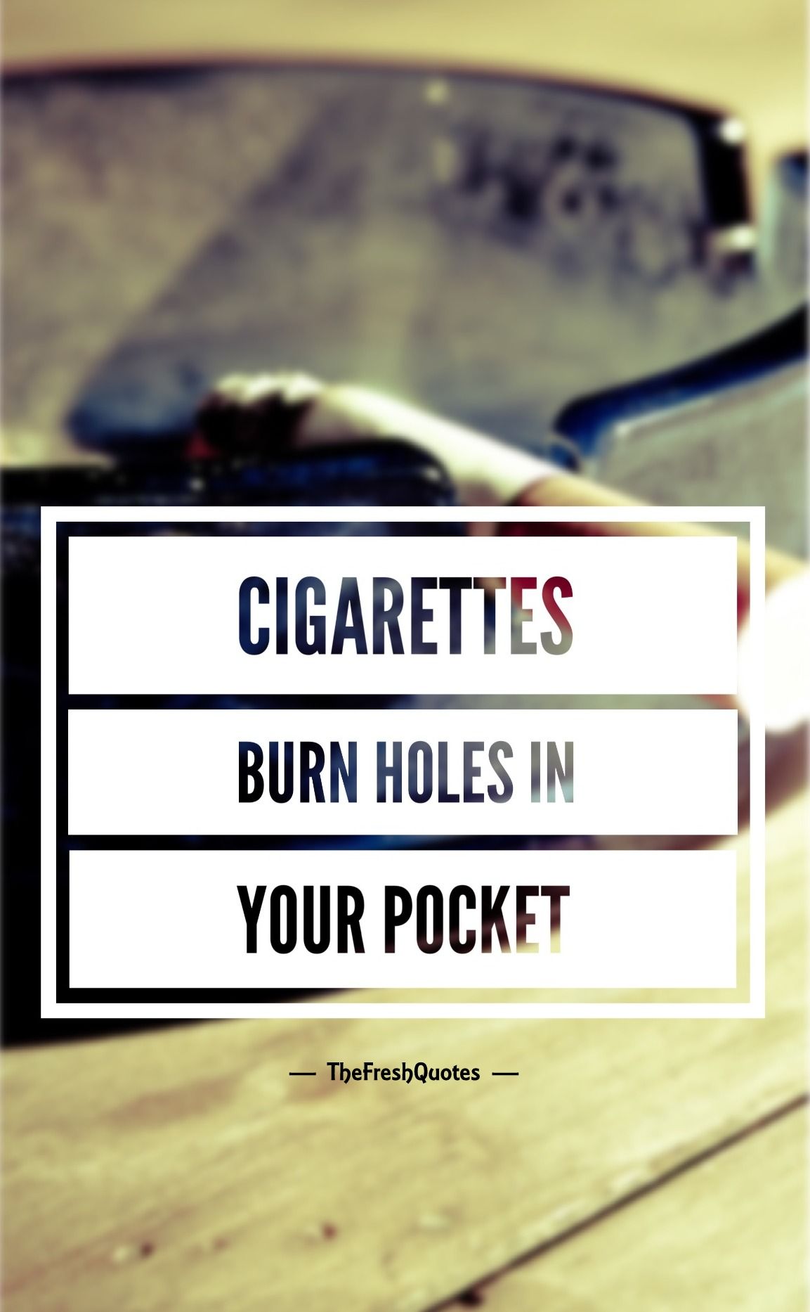 cigarettes burn holes in your pocket