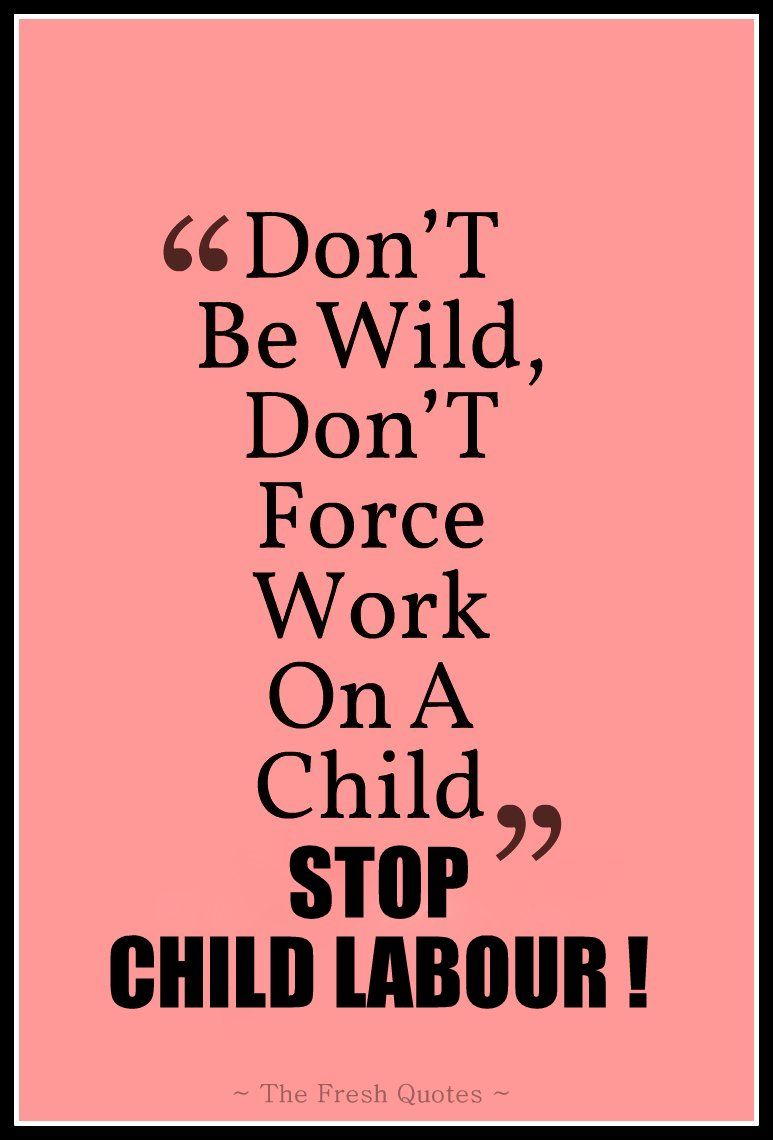 don’t be wild, don’t force work on a child stop child labour