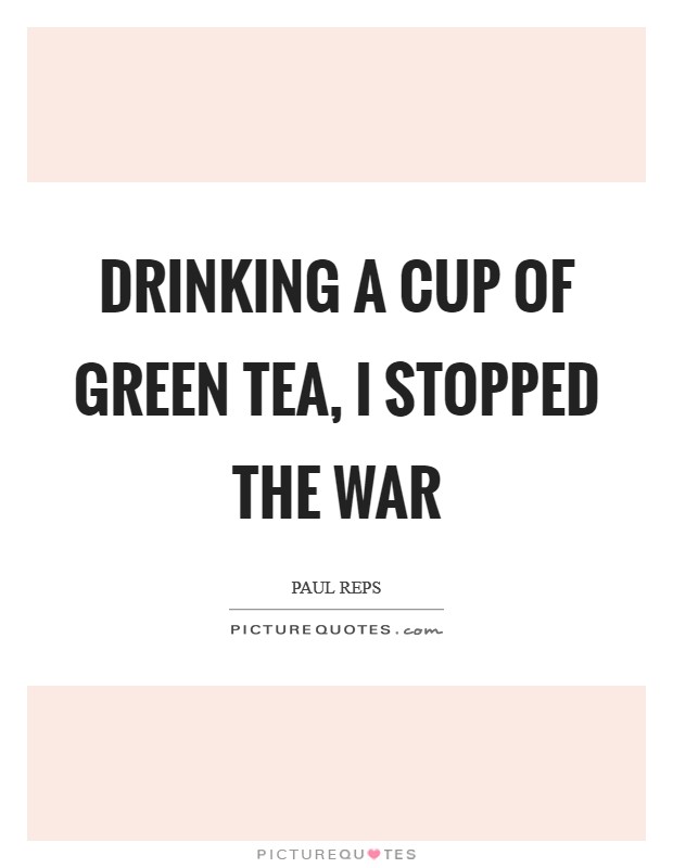 drinking a cup of green tea, i stopped the war. paul reps