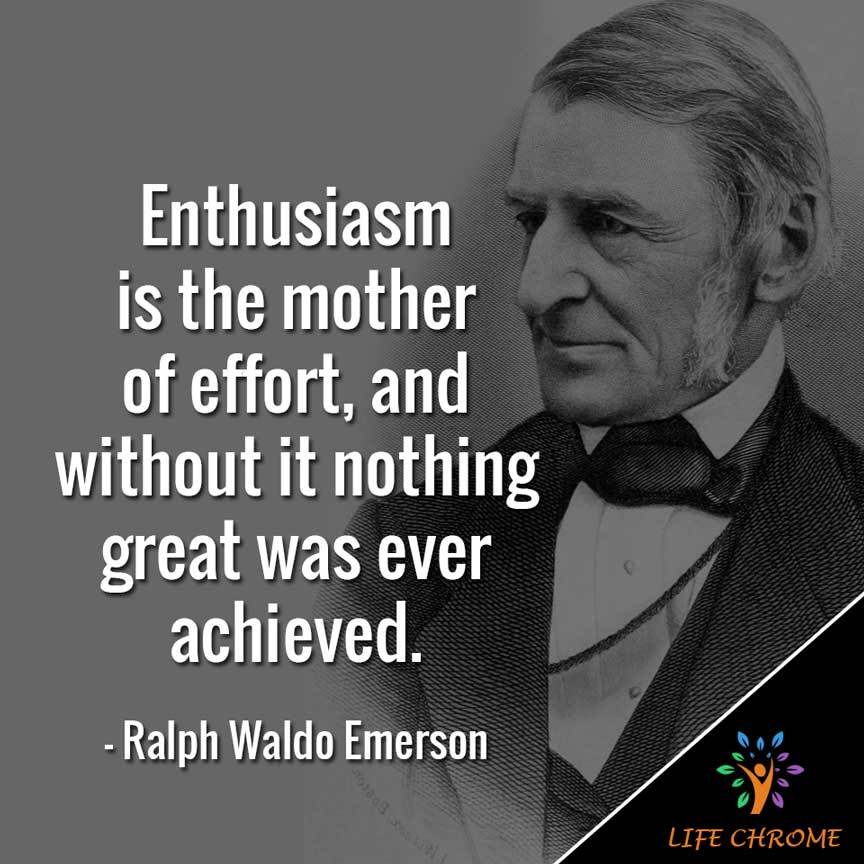 enthusiasm is the mother of effort, and without it nothing great was ever achieved. ralph waldo emerson