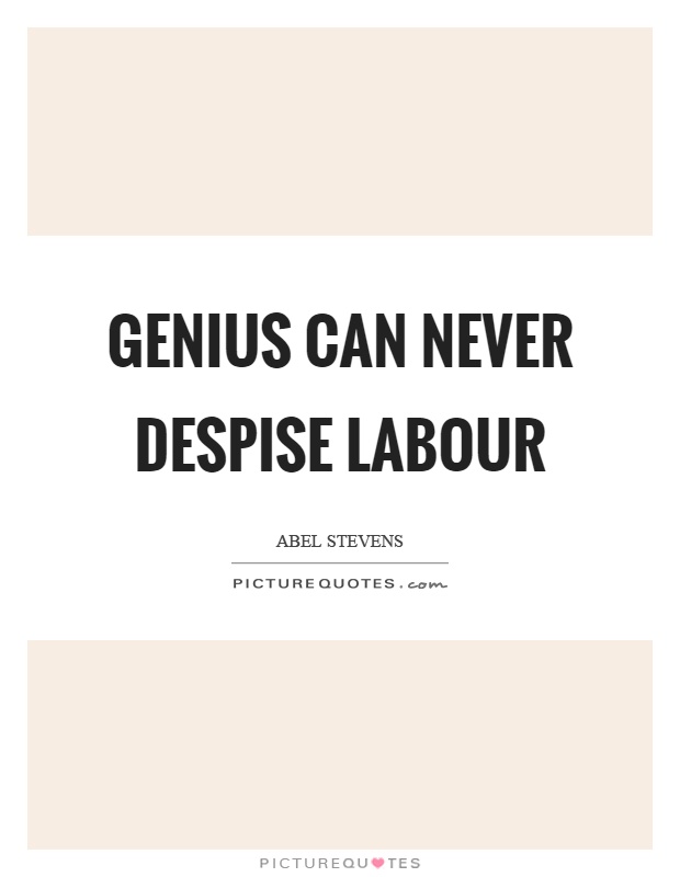 genius can never despise labour. avel stevens