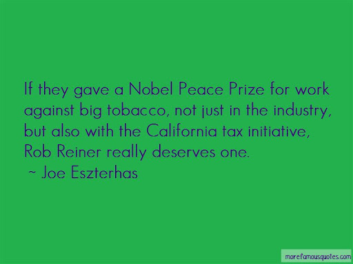 if they gave a noble peace prize for work against big tobacco, not just in the industry but also with california tax initiative, rob reiner really deserves one