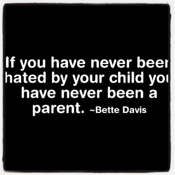 if you have never neen hated by your child you have never been a parent. bette davis