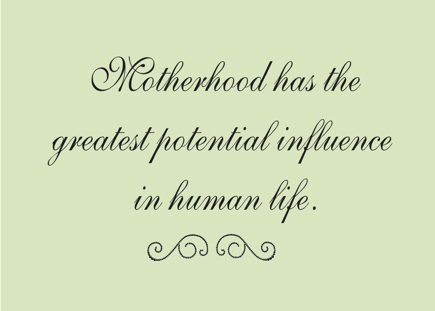 motherhood has the greatest potential influence in human life.