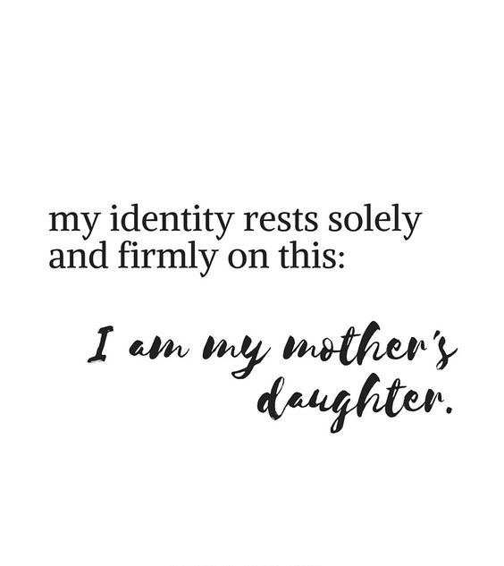 my identity restes solely and firmly on this. i am my mother’s daughter.