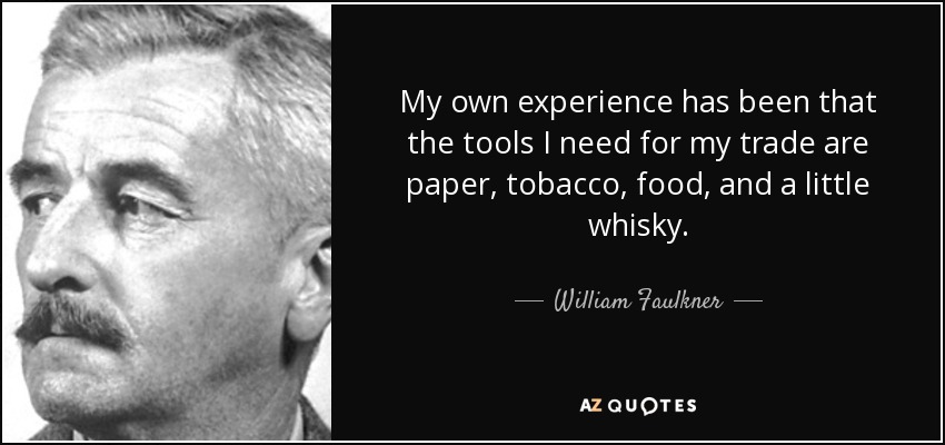 my own experience has been that the tools i need for my trade are paper, tobacco, food and a little whisky. william faulkner