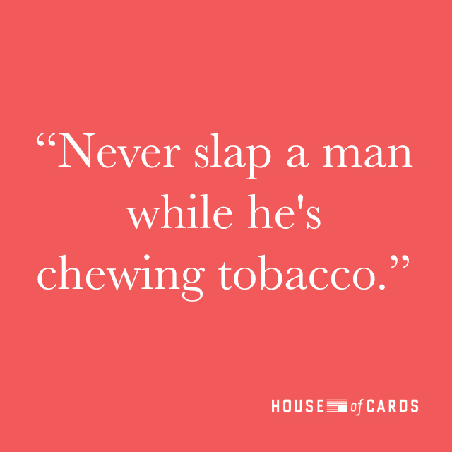 never slap a man while he’s chewing tobacco.