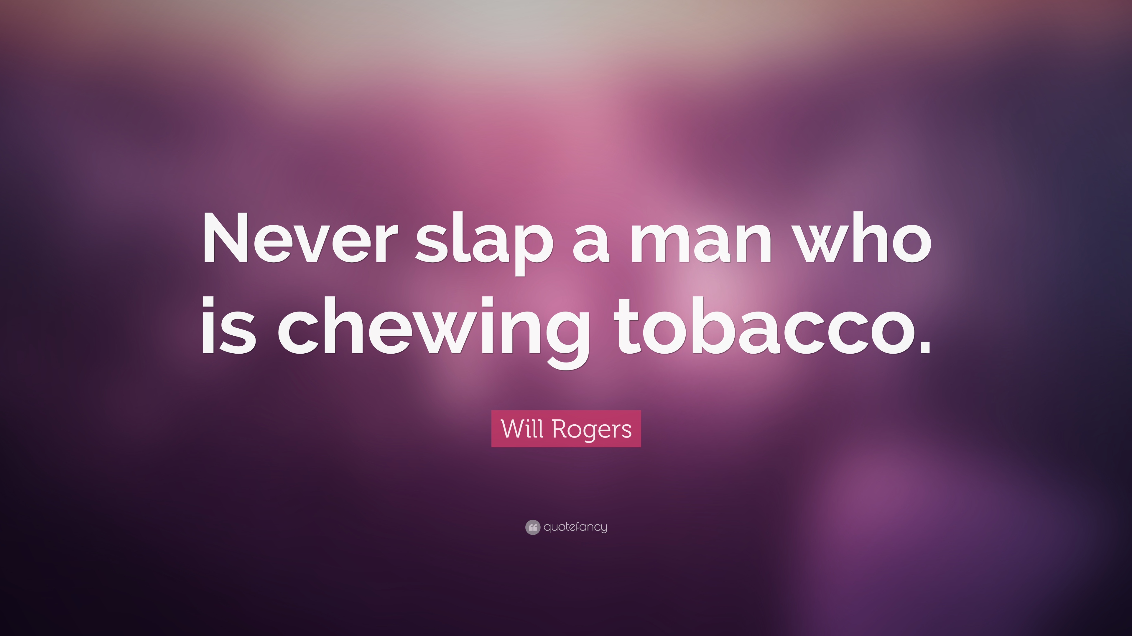 never slap a man who is chewing tobacco. will rogers