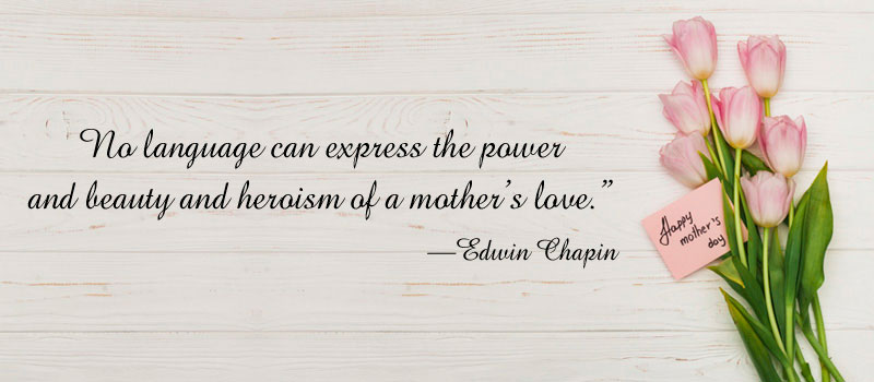 no language can express the power and beauty and heroism of a mother’s love. edwin chapin