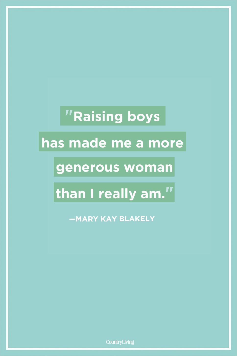 raising boys has made me a more generous woman than i really am. may kay blakely