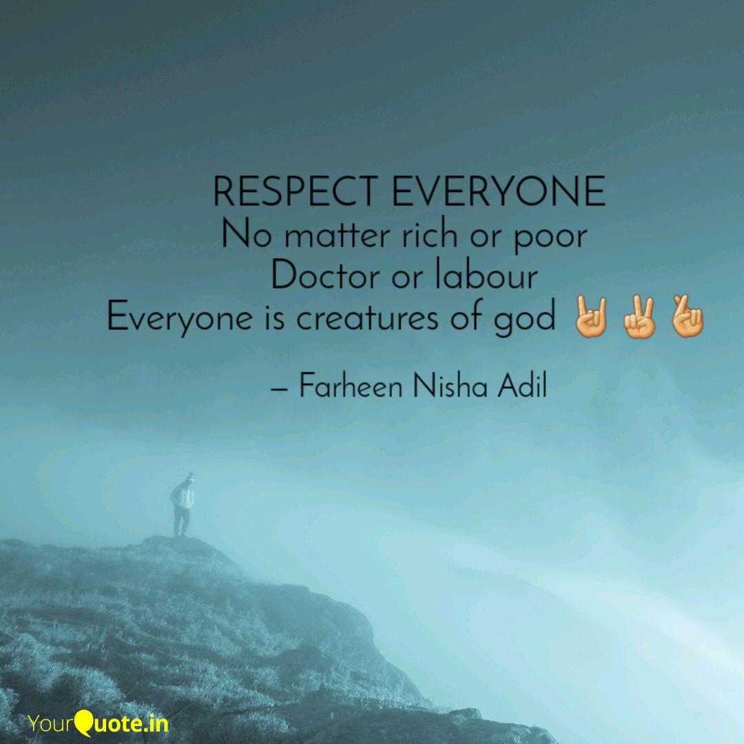 respect everyone no matter rich or poor doctor or labour everyone is creatures of god. farheen nisha adil