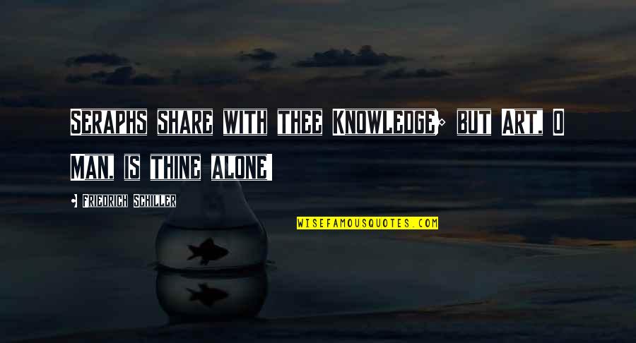 seraphs share with thee knowledge but art o man is thine alone. friedrich schiller