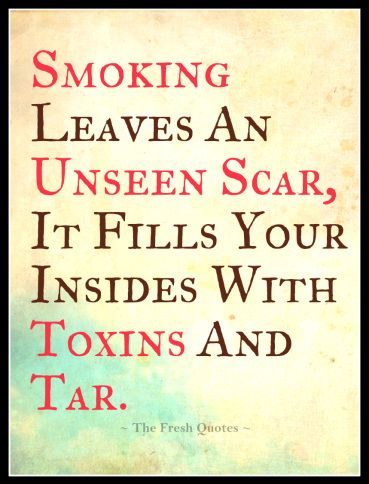 smoking leaves an unseen scar it fills your insides with toxins and tar.