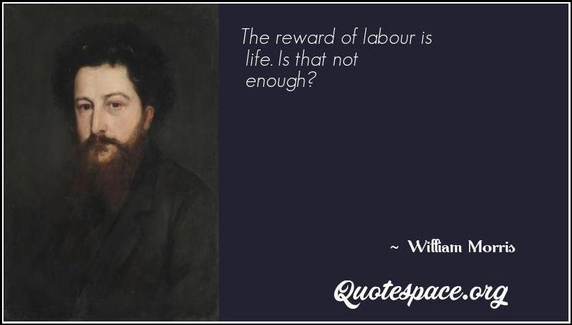 the reward of labour is life. is that not enough. william morris