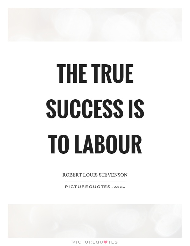 the true success is to labor. robert louis stevenson