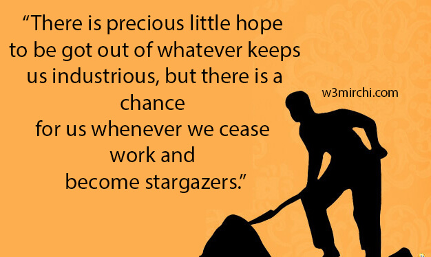 there is precious little hope to be got out of whatever keeps us industrious, but there is a chance for us whenver we cease work and become stargazers.