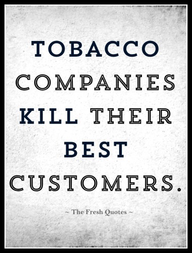 tobacco companies kill their best customers.