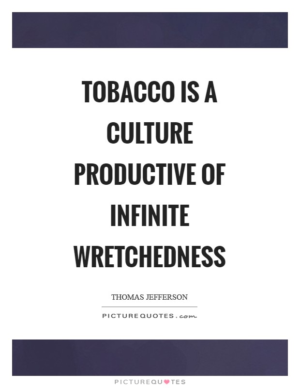 tobacco is a culture productive of infinite wretchedness. thomas jefferson