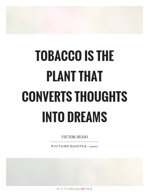 tobacco is the plant that converts thoughts into dreams. victor hugo