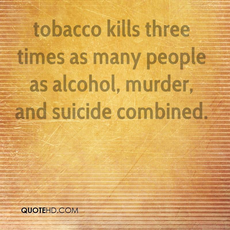 tobacco kills three times as many people as alcohol, murder, and suicide combined.