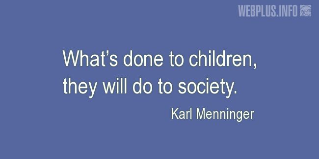 what’s done to children, they will do to society. karl menniger