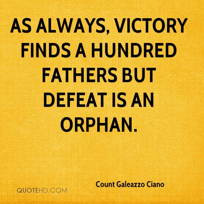 As always, victory finds a hundred fathers but defeat is an orphan. count galeazzo ciano