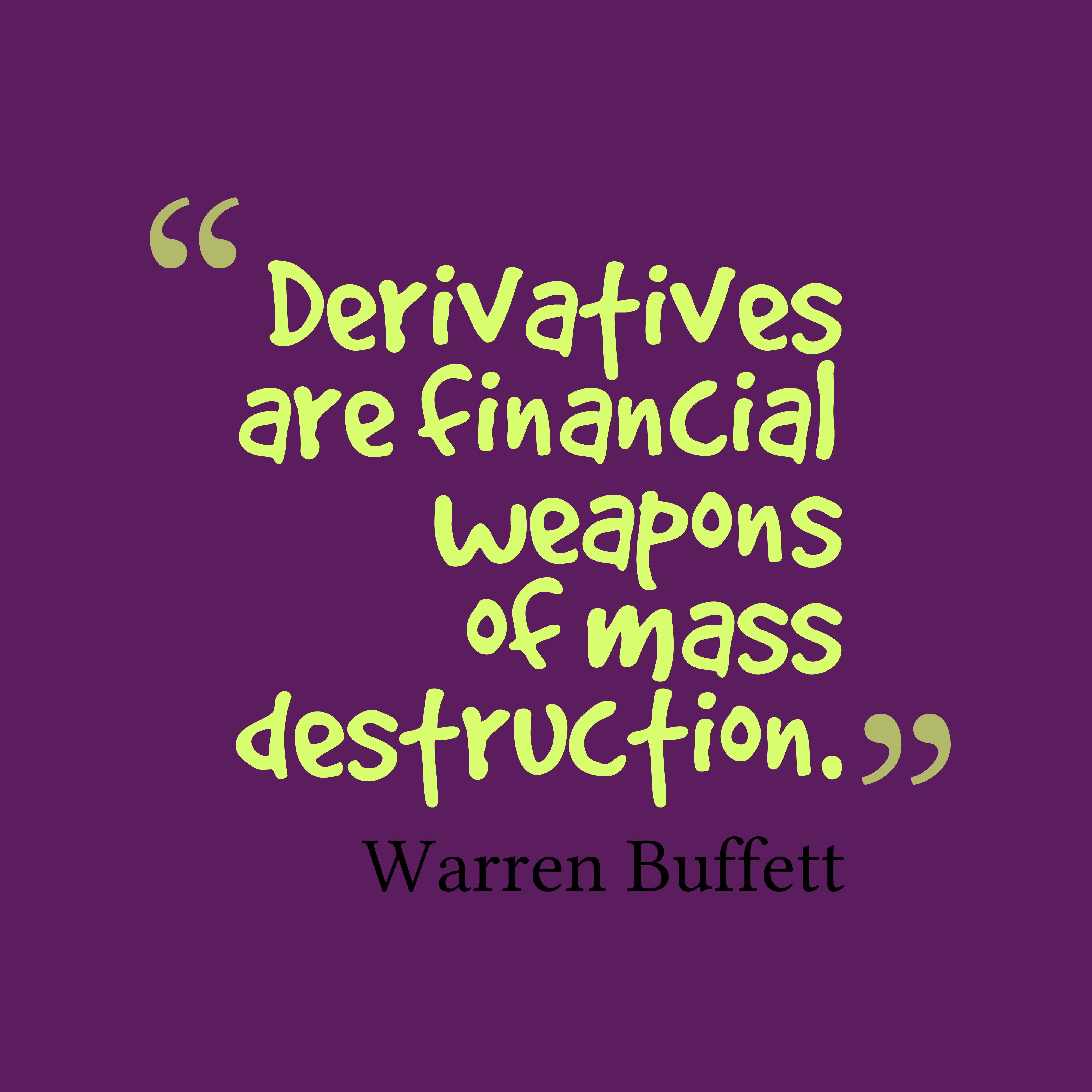 Derivatives are financial weapons of mass destruction. warren buffet