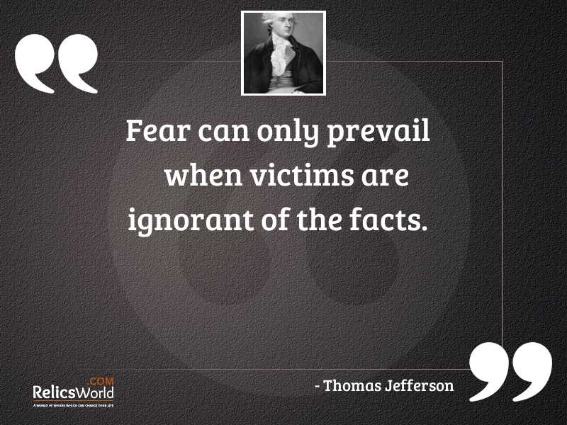 Fear can only prevail when victims are ignorant of the facts. thomas jefferson