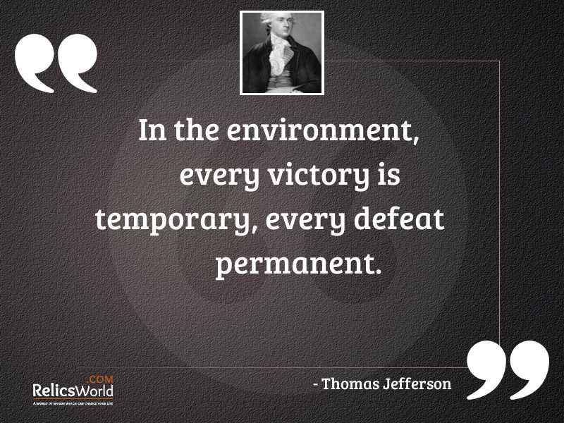 In the environment, every victory is temporary, every defeat permanent. thomas jefferson
