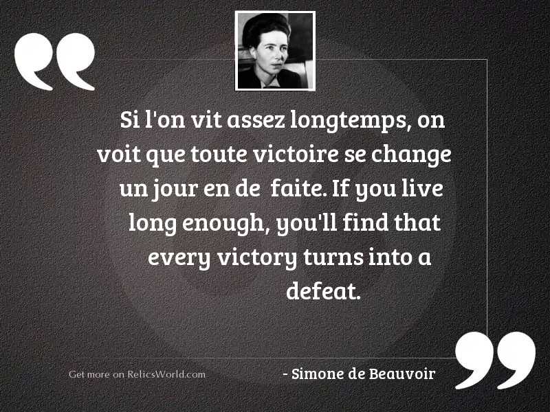 If you live long enough, you’ll find that every victory turns into a defeat.simone debeauvoir