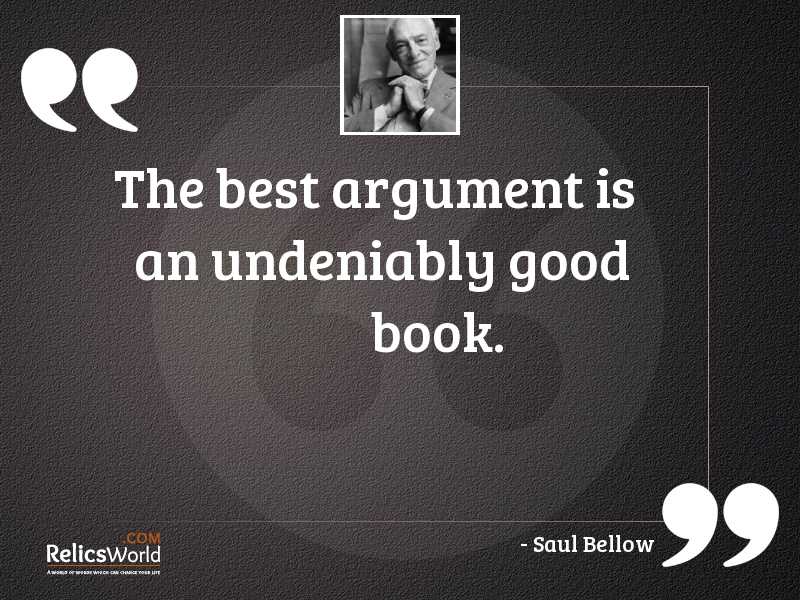 The best argument is an undeniably good book. saul bellow