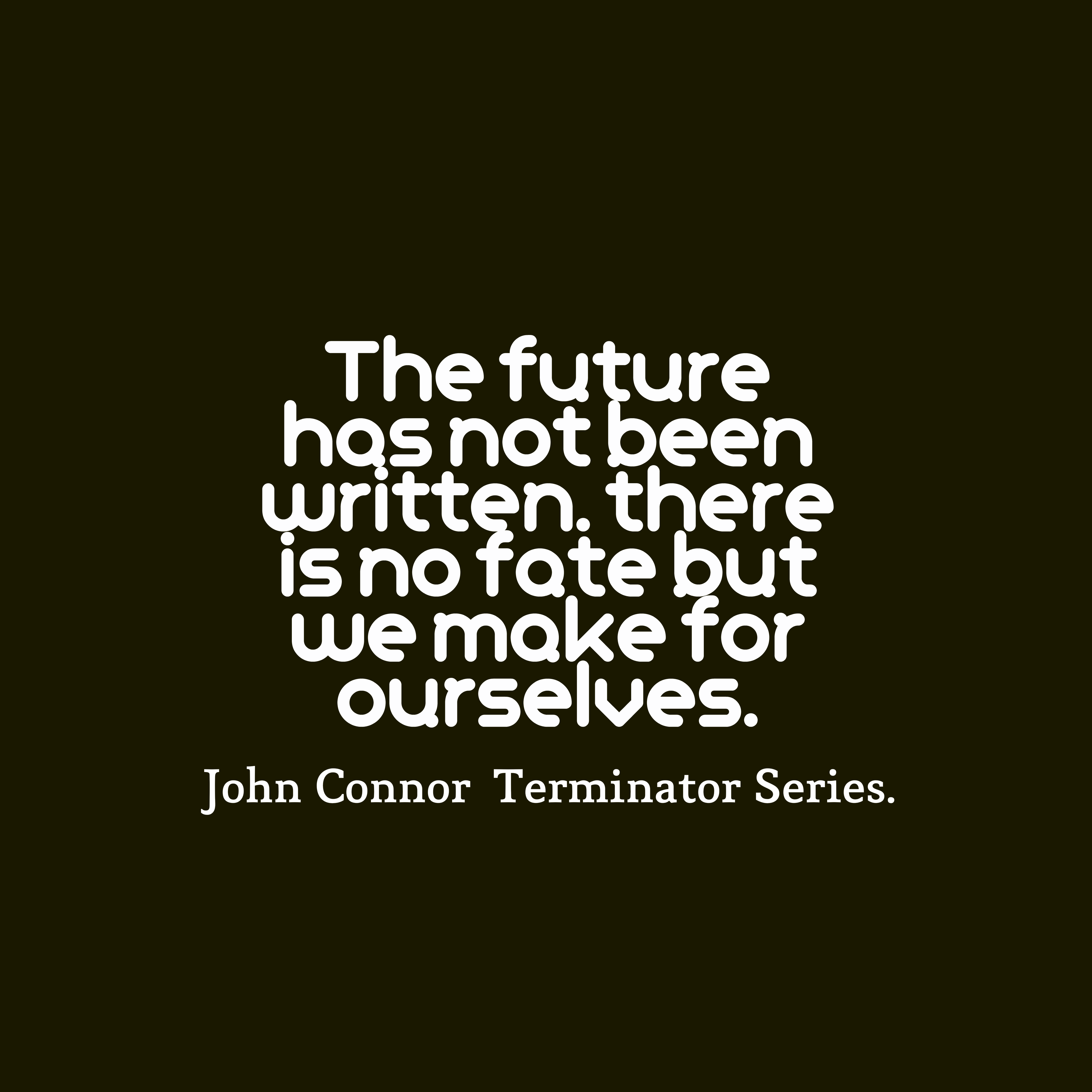 The future has not been written. there is no fate but we make for ourselves. john conner