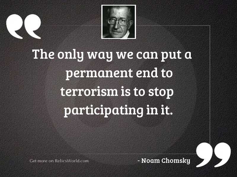 The only way we can put a permanent end to terrorism is to stop participating in it.