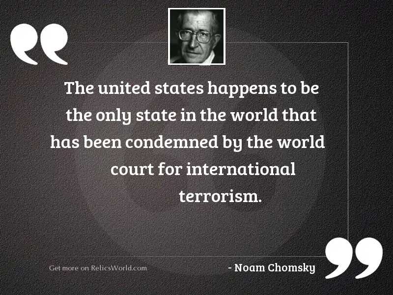 The united states happens to be the only state in the world that has been condemned by the world court for international terrorism.