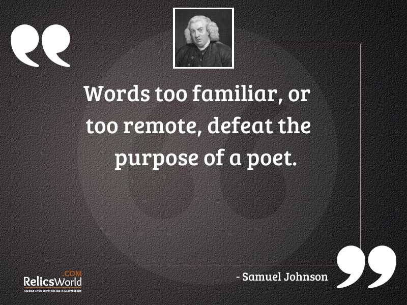 Words too familiar, or too remote, defeat the purpose of a poet. samuel johnson