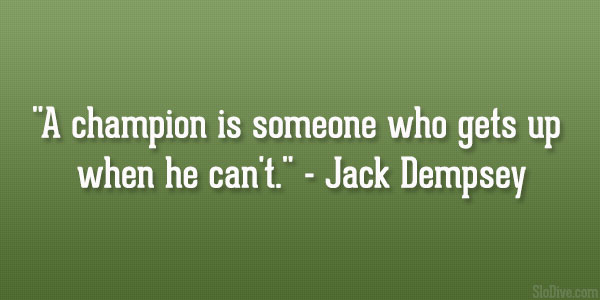 a champion is someone who gets up when he can’t. jack dempsey