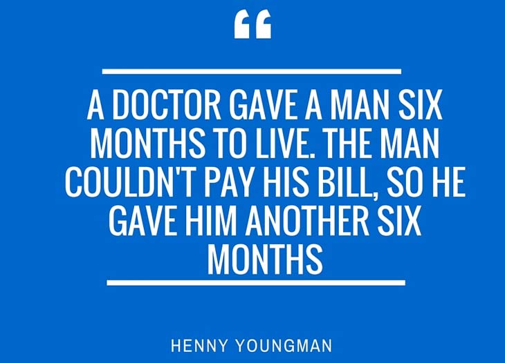 a doctor gave a man six months to live. the man couldn’t pay this bill so he gave him another six months