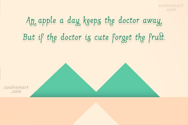 an apple a day keeps the doctor away but if the doctor is cute forget the fruit