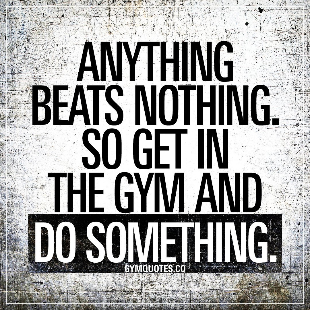 anything beats nothing so get in the gym and do something