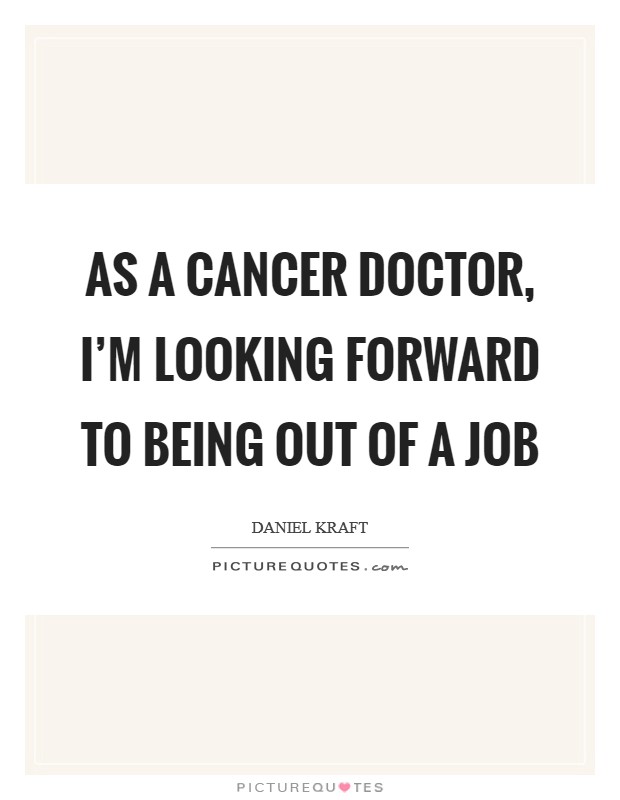 as a cancer doctor, i’m looking forward to being out of a job. daniel kraft