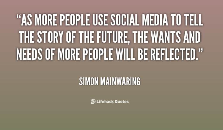 as more people use social media to tell the story of the future the wants and needs of more people will be reflected. simon mainwaring