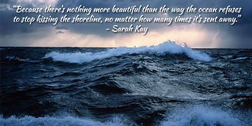 because there’s nothing more beautiful than the way the ocean refuses to stop kissing the shoreline, no matter how many times it’s sent away. sarah key