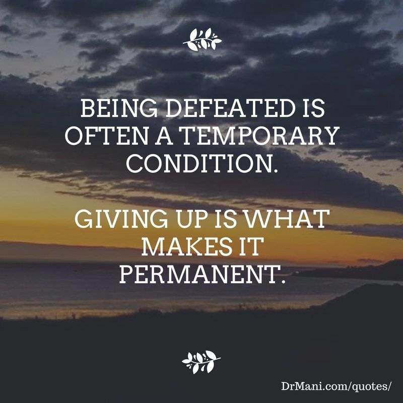 Being defeated is often a temporary condition. Giving up is what