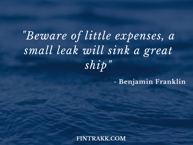 beware of little expenses a small leak will sink a great ship. benjamin franklin