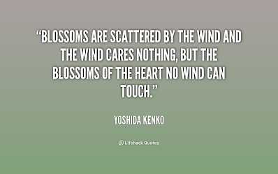 blossoms are scattered by the wind and the wind cares nothing but the blossoms of the heart no wind can touch. yoshida kenko