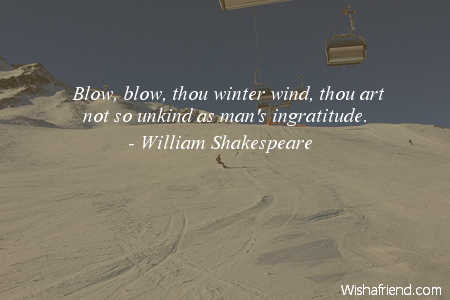 blow blow thou winter wind thou art not so unkind as man’s ingratitude. william shakespeare