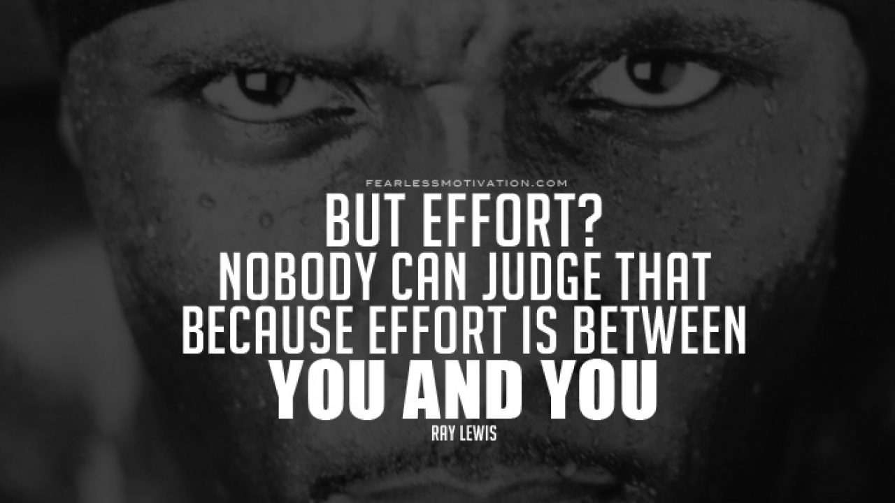 but effort nobody can judge that because effort is between you and you. ray lewis