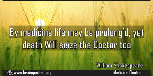 by medicine life may be prolong’d yet death will seize the doctor too. william shakespeare